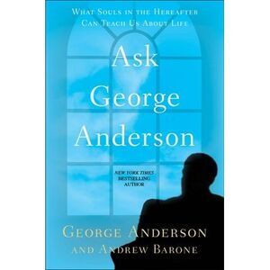 Ask George Anderson: What Souls in the Hereafter Can Teach Us About Life -- Geor